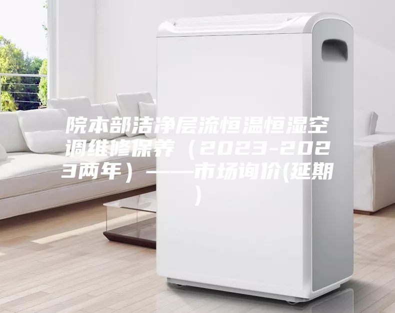院本部潔凈層流恒溫恒濕空調(diào)維修保養(yǎng)（2023-2023兩年）——市場(chǎng)詢(xún)價(jià)(延期)