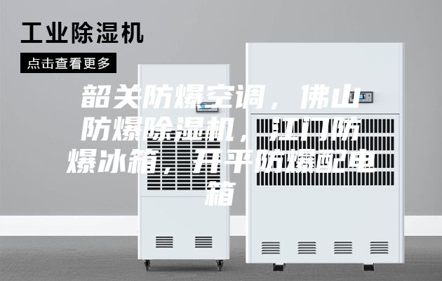 韶關(guān)防爆空調(diào)，佛山防爆除濕機(jī)，江門防爆冰箱，開(kāi)平防爆配電箱