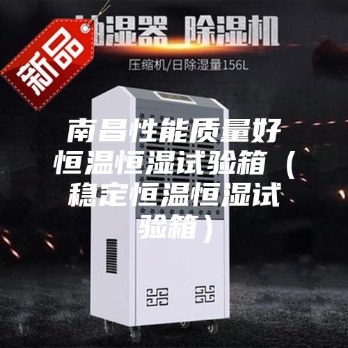 南昌性能質(zhì)量好恒溫恒濕試驗箱（穩(wěn)定恒溫恒濕試驗箱）
