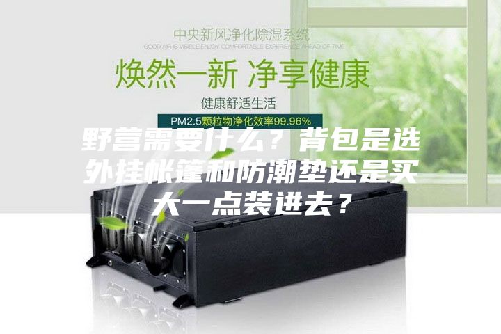 野營(yíng)需要什么？背包是選外掛帳篷和防潮墊還是買大一點(diǎn)裝進(jìn)去？