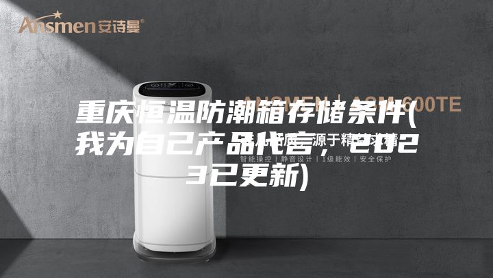 重慶恒溫防潮箱存儲(chǔ)條件(我為自己產(chǎn)品代言，2023已更新)