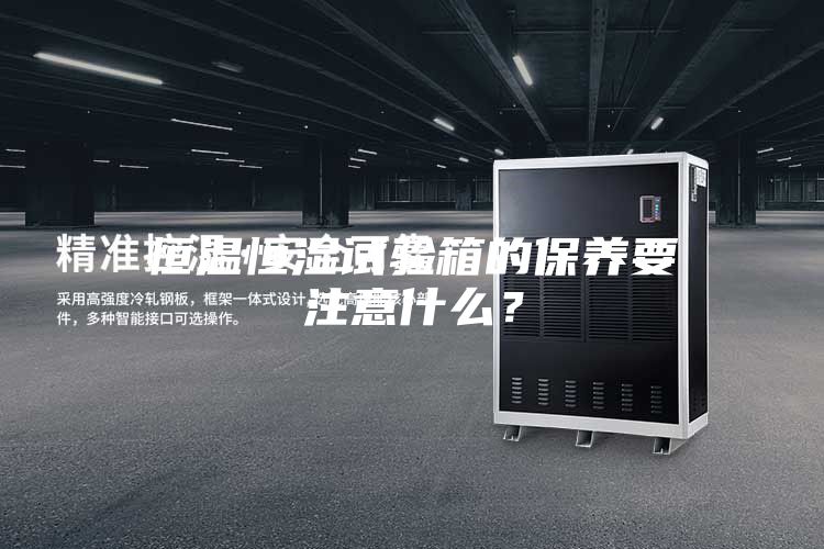 恒溫恒濕試驗(yàn)箱的保養(yǎng)要注意什么？