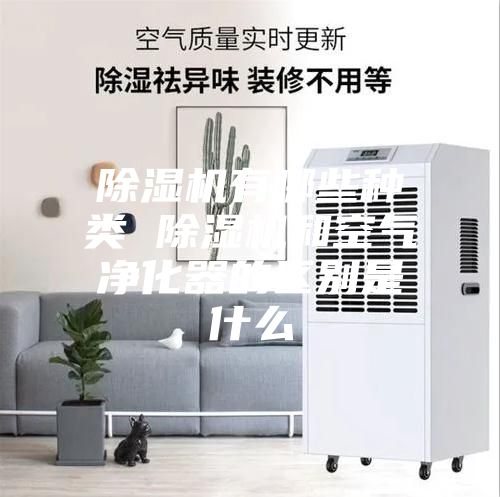 除濕機(jī)有哪些種類(lèi) 除濕機(jī)和空氣凈化器的區(qū)別是什么
