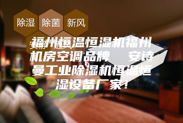 福州恒溫恒濕機福州機房空調(diào)品牌  安詩曼工業(yè)除濕機恒溫恒濕設(shè)備廠家！