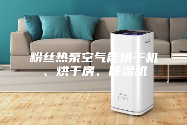 粉絲熱泵空氣能烘干機、烘干房、除濕機
