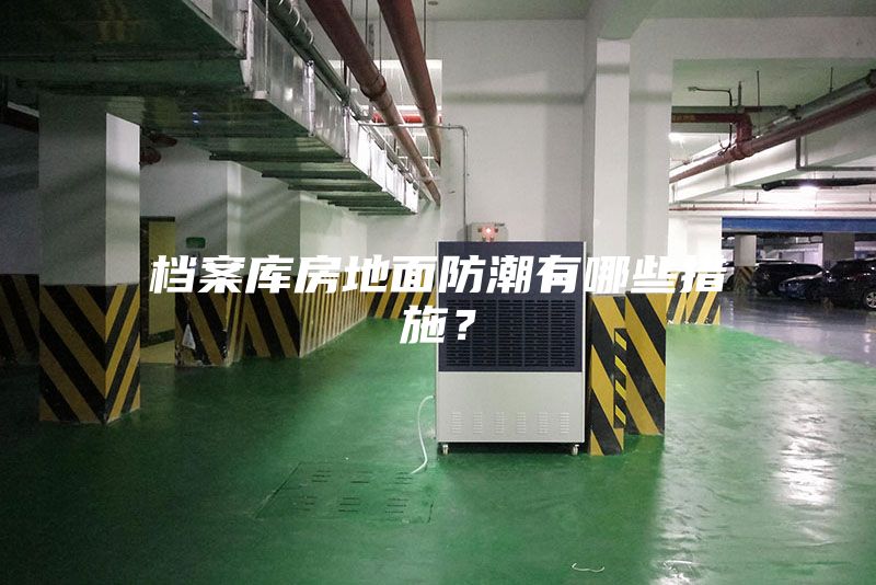 檔案庫(kù)房地面防潮有哪些措施？