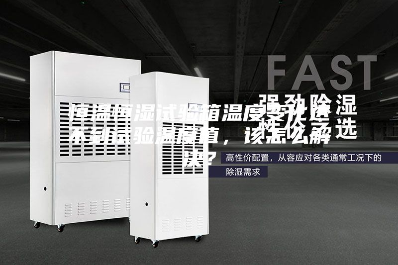 恒溫恒濕試驗箱溫度變化達(dá)不到試驗溫度值，該怎么解決？