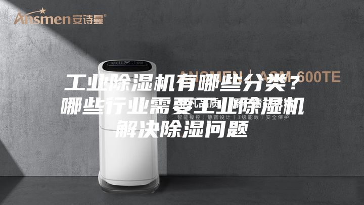 工業(yè)除濕機有哪些分類？哪些行業(yè)需要工業(yè)除濕機解決除濕問題