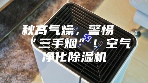 秋高氣燥，警惕“三手煙”！空氣凈化除濕機(jī)