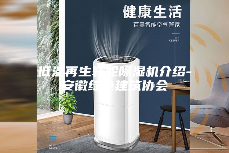 低溫再生轉(zhuǎn)輪除濕機介紹-安徽綠色建筑協(xié)會