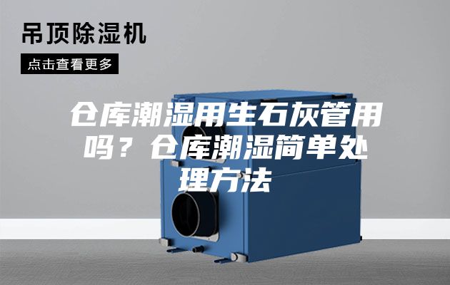 倉庫潮濕用生石灰管用嗎？倉庫潮濕簡單處理方法