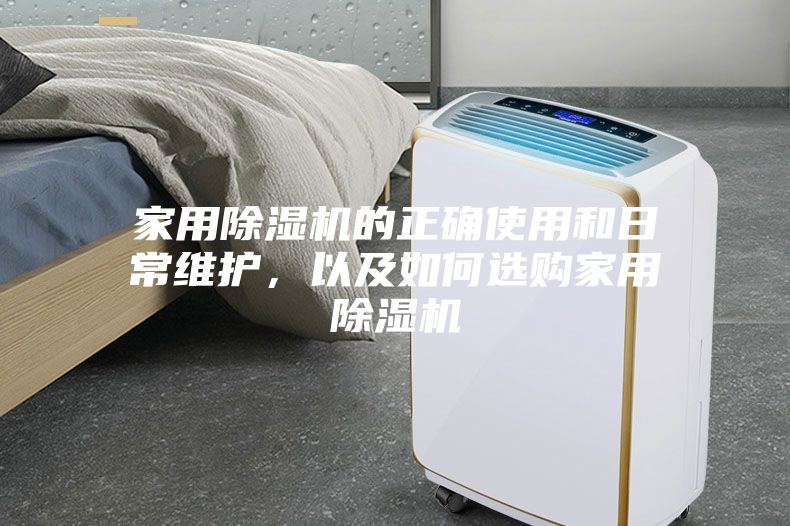 家用除濕機的正確使用和日常維護(hù)，以及如何選購家用除濕機