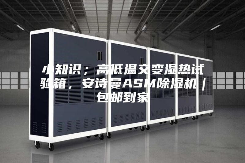 小知識(shí)；高低溫交變濕熱試驗(yàn)箱，安詩(shī)曼ASM除濕機(jī)｜包郵到家