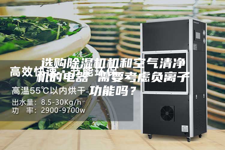 選購除濕機機和空氣清凈機的電器 需要考慮負離子功能嗎？