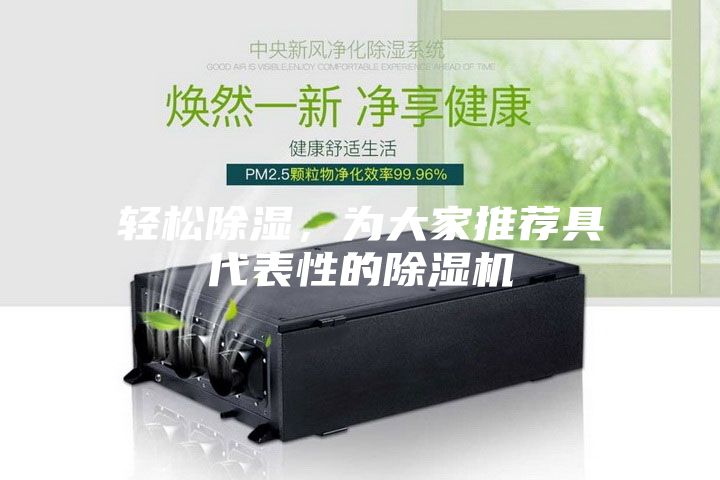 輕松除濕，為大家推薦具代表性的除濕機(jī)