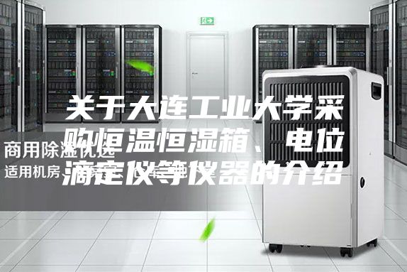 關(guān)于大連工業(yè)大學(xué)采購恒溫恒濕箱、電位滴定儀等儀器的介紹