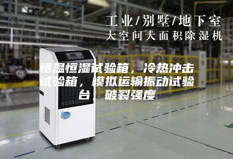 恒溫恒濕試驗箱，冷熱沖擊試驗箱，模擬運輸振動試驗臺，破裂強度