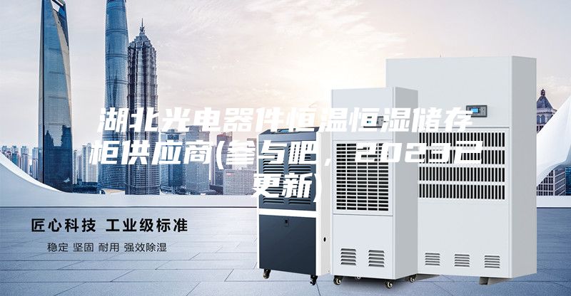 湖北光電器件恒溫恒濕儲(chǔ)存柜供應(yīng)商(參與吧，2023已更新)