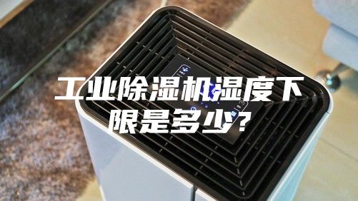 工業(yè)除濕機(jī)濕度下限是多少？