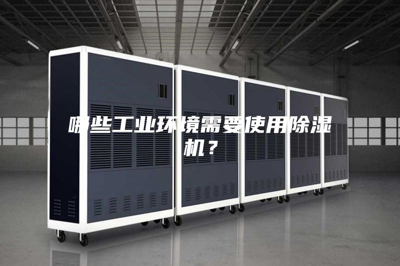 哪些工業(yè)環(huán)境需要使用除濕機？