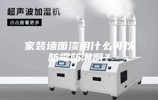 家裝墻面漆用什么可以防霉防潮??？