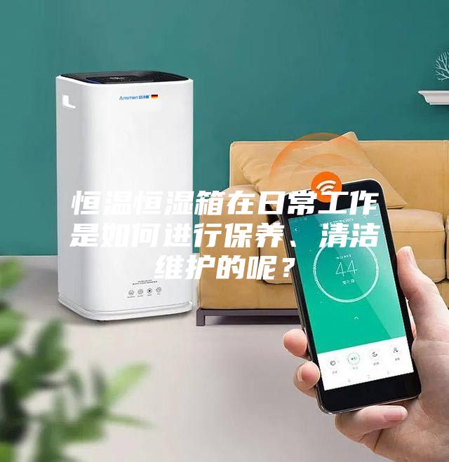 恒溫恒濕箱在日常工作是如何進行保養(yǎng)、清潔維護的呢？