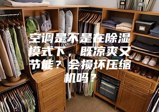 空調(diào)是不是在除濕模式下，既涼爽又節(jié)能？會損壞壓縮機嗎？