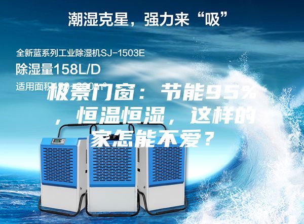 極景門窗：節(jié)能95%，恒溫恒濕，這樣的家怎能不愛？