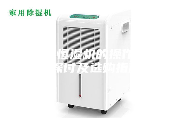 恒溫恒濕機(jī)的操作細(xì)節(jié)探討及選購指南