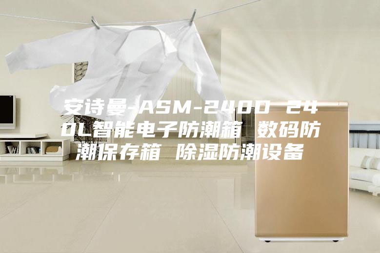 安詩曼-ASM-240D 240L智能電子防潮箱 數(shù)碼防潮保存箱 除濕防潮設(shè)備