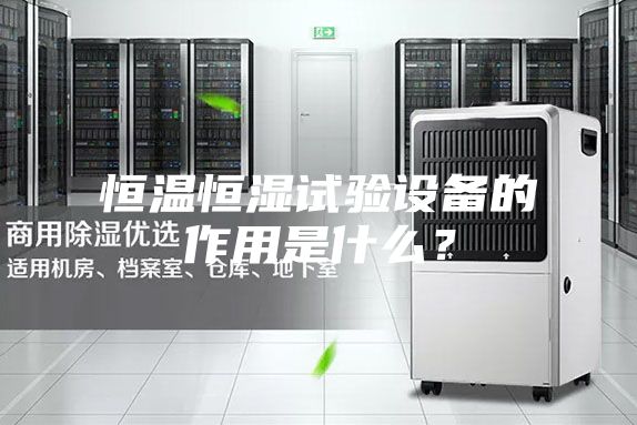 恒溫恒濕試驗(yàn)設(shè)備的作用是什么？