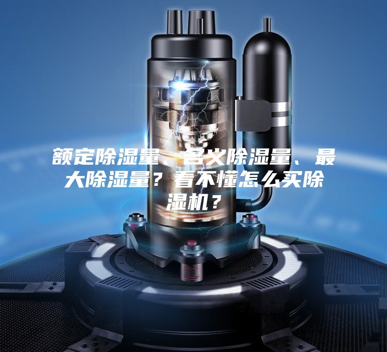 額定除濕量、名義除濕量、最大除濕量？看不懂怎么買除濕機？