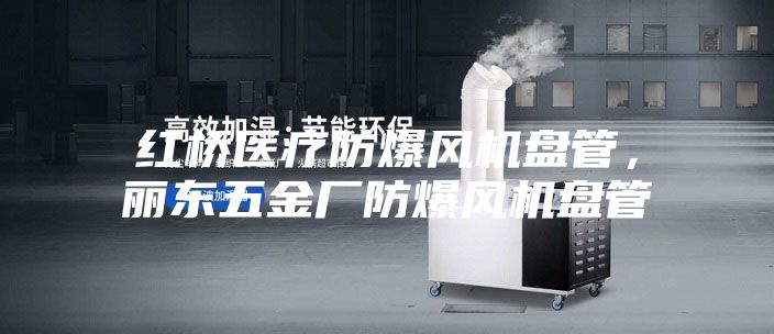 紅橋醫(yī)療防爆風(fēng)機(jī)盤管，麗東五金廠防爆風(fēng)機(jī)盤管