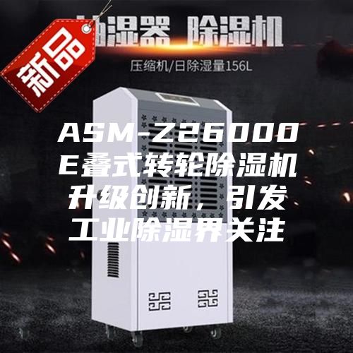 ASM-Z26000E疊式轉輪除濕機升級創(chuàng)新，引發(fā)工業(yè)除濕界關注