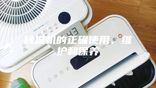 除濕機的正確使用、維護和保養(yǎng)