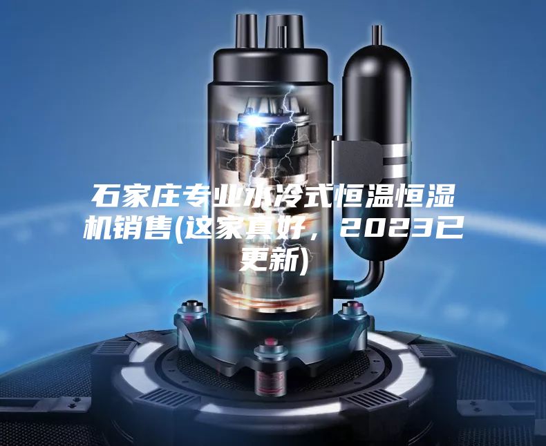 石家莊專業(yè)水冷式恒溫恒濕機(jī)銷售(這家真好，2023已更新)