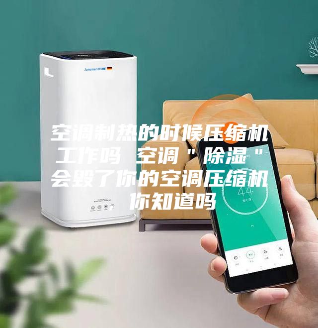 空調(diào)制熱的時候壓縮機工作嗎 空調(diào)＂除濕＂會毀了你的空調(diào)壓縮機，你知道嗎