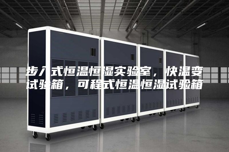 步入式恒溫恒濕實(shí)驗(yàn)室，快溫變?cè)囼?yàn)箱，可程式恒溫恒濕試驗(yàn)箱