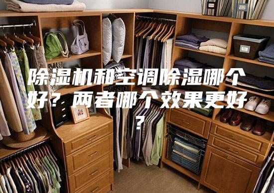 除濕機(jī)和空調(diào)除濕哪個(gè)好？?jī)烧吣膫€(gè)效果更好？