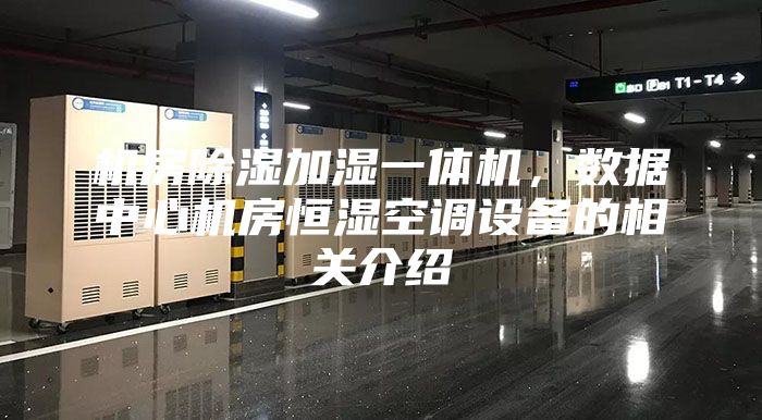 機(jī)房除濕加濕一體機(jī)，數(shù)據(jù)中心機(jī)房恒濕空調(diào)設(shè)備的相關(guān)介紹