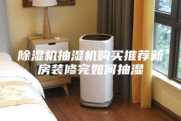 除濕機(jī)抽濕機(jī)購(gòu)買推薦新房裝修完如何抽濕