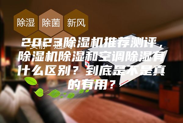 2023除濕機推薦測評，除濕機除濕和空調(diào)除濕有什么區(qū)別？到底是不是真的有用？