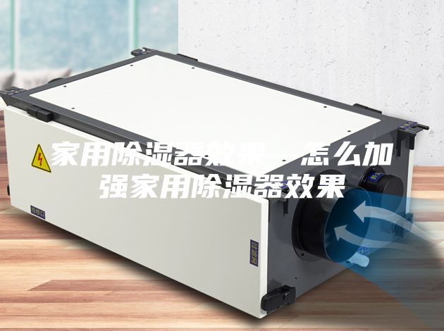家用除濕器效果—怎么加強(qiáng)家用除濕器效果