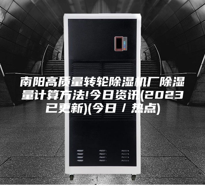南陽高質(zhì)量轉輪除濕機廠除濕量計算方法!今日資訊(2023已更新)(今日／熱點)