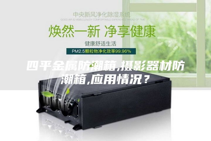 四平金屬防潮箱,攝影器材防潮箱,應用情況？