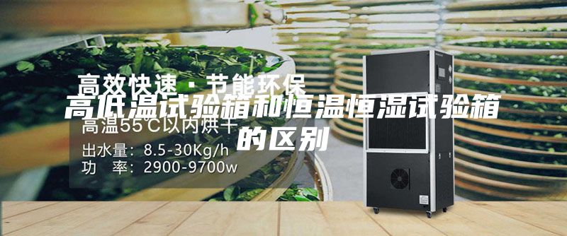 高低溫試驗箱和恒溫恒濕試驗箱的區別