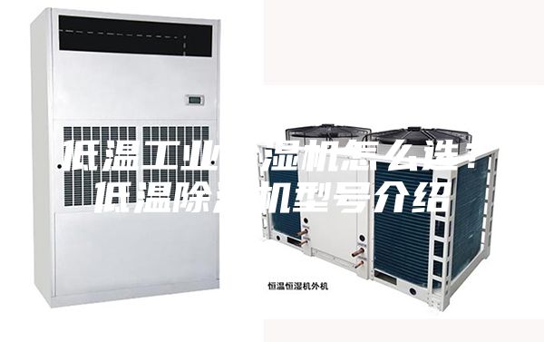 低溫工業(yè)除濕機(jī)怎么選？低溫除濕機(jī)型號介紹
