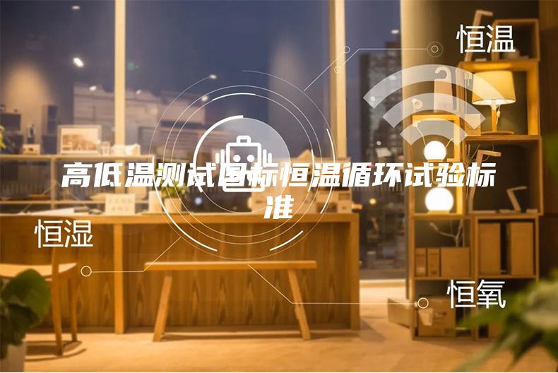 高低溫測試國標(biāo)恒溫循環(huán)試驗(yàn)標(biāo)準(zhǔn)