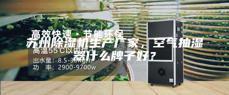 蘇州除濕機生產廠家，空氣抽濕器什么牌子好？