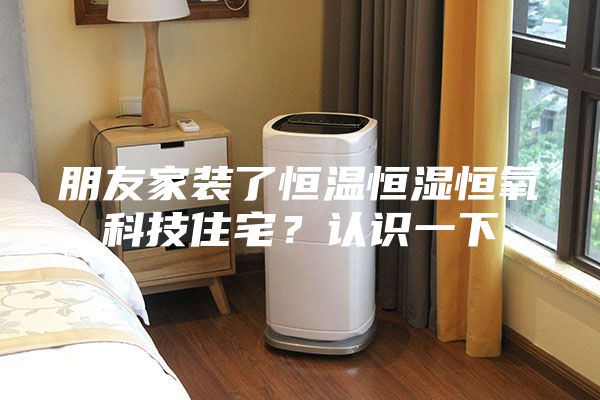 朋友家裝了恒溫恒濕恒氧科技住宅？認(rèn)識一下